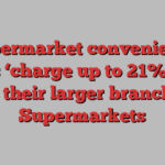 Supermarket convenience stores ‘charge up to 21% more than their larger branches’ | Supermarkets