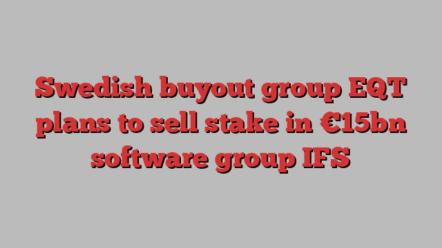 Swedish buyout group EQT plans to sell stake in €15bn software group IFS