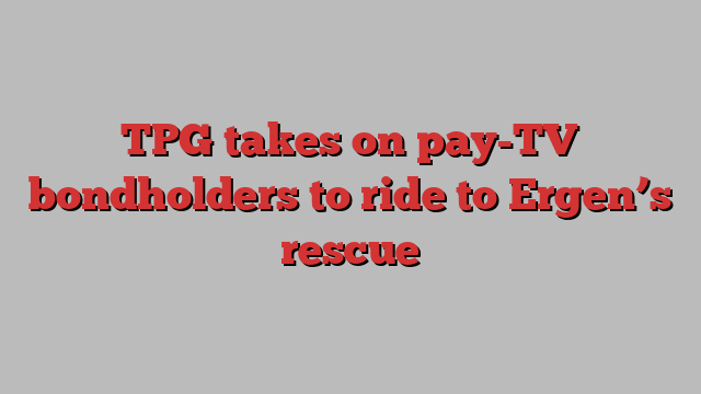 TPG takes on pay-TV bondholders to ride to Ergen’s rescue