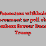 Teamsters withhold endorsement as poll shows members favour Donald Trump