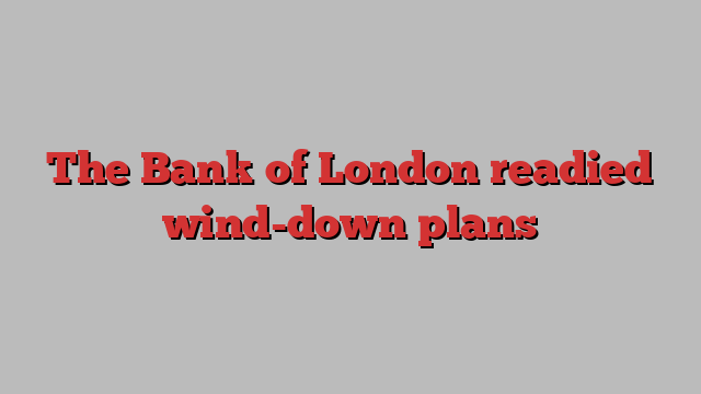 The Bank of London readied wind-down plans