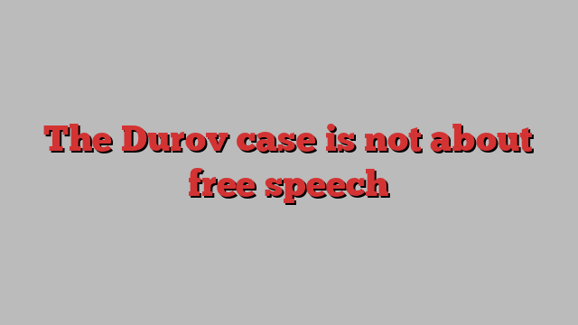 The Durov case is not about free speech