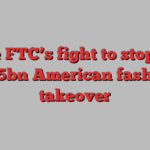 The FTC’s fight to stop an $8.5bn American fashion takeover