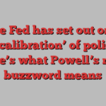 The Fed has set out on a ‘recalibration’ of policy. Here’s what Powell’s new buzzword means