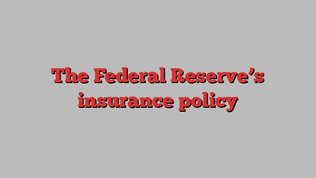 The Federal Reserve’s insurance policy