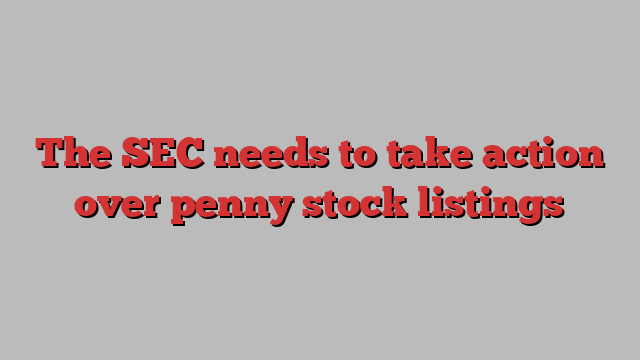 The SEC needs to take action over penny stock listings