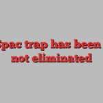 The Spac trap has been reset, not eliminated