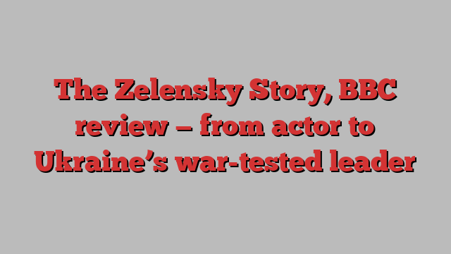 The Zelensky Story, BBC review — from actor to Ukraine’s war-tested leader