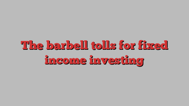 The barbell tolls for fixed income investing