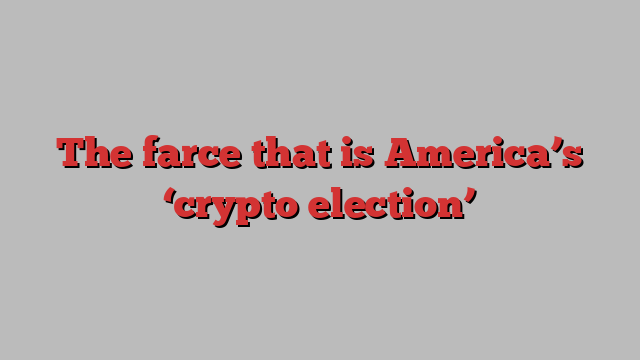 The farce that is America’s ‘crypto election’