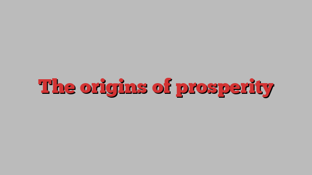 The origins of prosperity