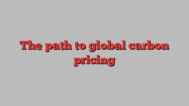 The path to global carbon pricing