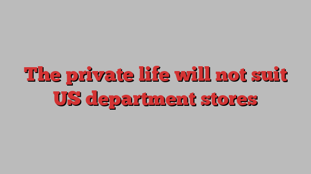 The private life will not suit US department stores