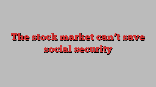 The stock market can’t save social security