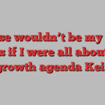 These wouldn’t be my first steps if I were all about the growth agenda Keir