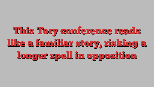 This Tory conference reads like a familiar story, risking a longer spell in opposition