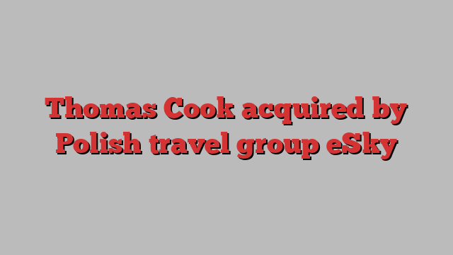 Thomas Cook acquired by Polish travel group eSky