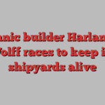 Titanic builder Harland & Wolff races to keep its shipyards alive