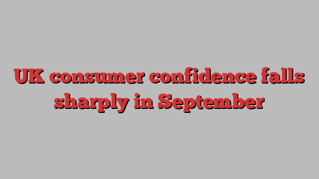 UK consumer confidence falls sharply in September