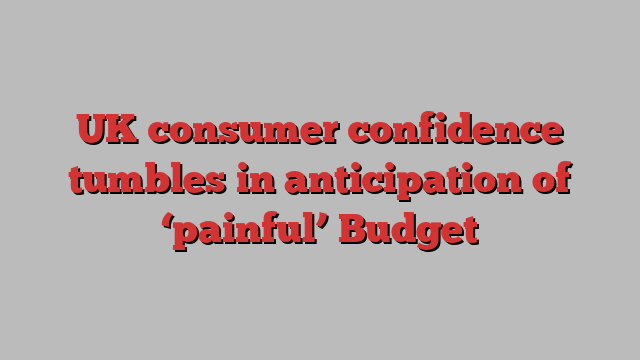 UK consumer confidence tumbles in anticipation of ‘painful’ Budget