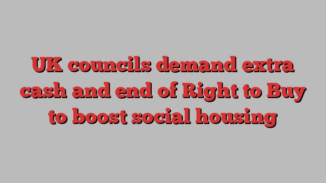 UK councils demand extra cash and end of Right to Buy to boost social housing