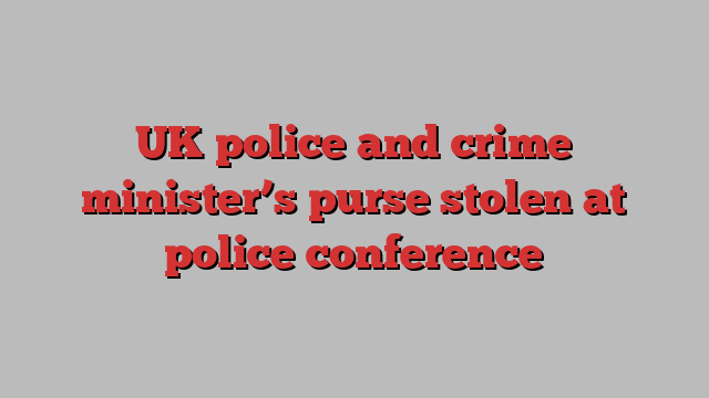 UK police and crime minister’s purse stolen at police conference