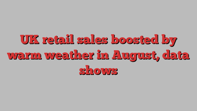 UK retail sales boosted by warm weather in August, data shows