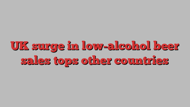 UK surge in low-alcohol beer sales tops other countries