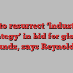 UK to resurrect ‘industrial strategy’ in bid for global funds, says Reynolds