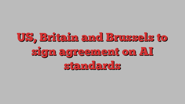 US, Britain and Brussels to sign agreement on AI standards