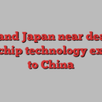 US and Japan near deal to curb chip technology exports to China