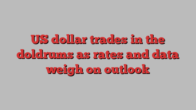 US dollar trades in the doldrums as rates and data weigh on outlook