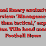 Unai Emery exclusive interview: ‘Management is more than tactical,’ explains Aston Villa head coach | Football News