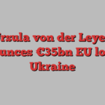 Ursula von der Leyen announces €35bn EU loan to Ukraine