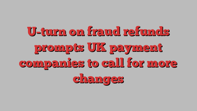 U-turn on fraud refunds prompts UK payment companies to call for more changes