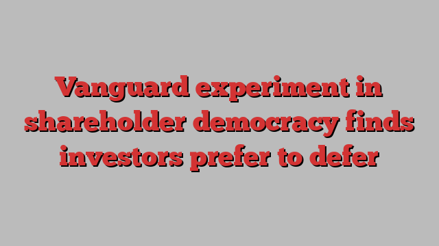 Vanguard experiment in shareholder democracy finds investors prefer to defer