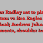 Victor Radley set to play in Roosters vs Sea Eagles semi final; Andrew Johns comments, shoulder injury