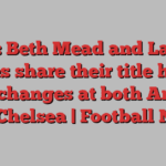 WSL: Beth Mead and Lauren James share their title hopes amid changes at both Arsenal and Chelsea | Football News