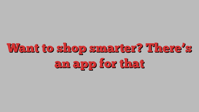 Want to shop smarter? There’s an app for that