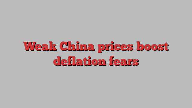 Weak China prices boost deflation fears