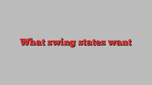 What swing states want