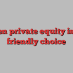 When private equity is the friendly choice