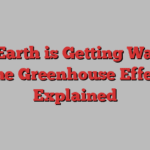 Why Earth is Getting Warmer: The Greenhouse Effect Explained