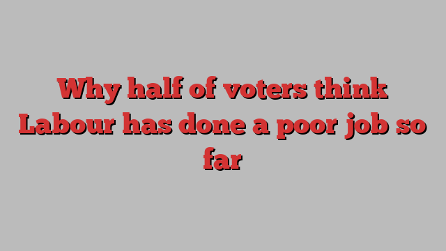 Why half of voters think Labour has done a poor job so far