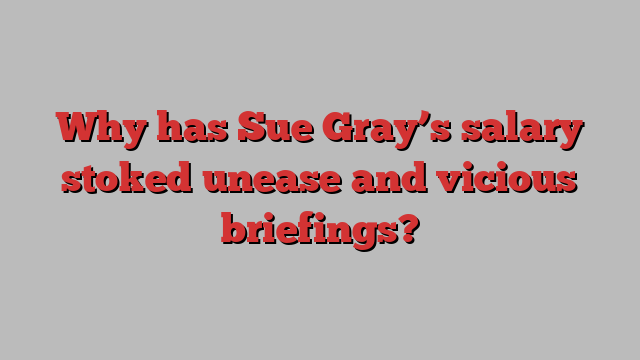 Why has Sue Gray’s salary stoked unease and vicious briefings?