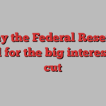 Why the Federal Reserve opted for the big interest rate cut