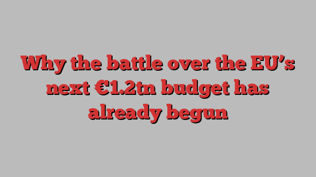 Why the battle over the EU’s next €1.2tn budget has already begun