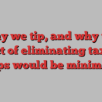 Why we tip, and why the impact of eliminating taxes on tips would be minimal