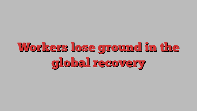 Workers lose ground in the global recovery