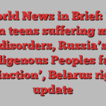 World News in Brief: 1.3 billion teens suffering mental disorders, Russia’s Indigenous Peoples face ‘extinction’, Belarus rights update